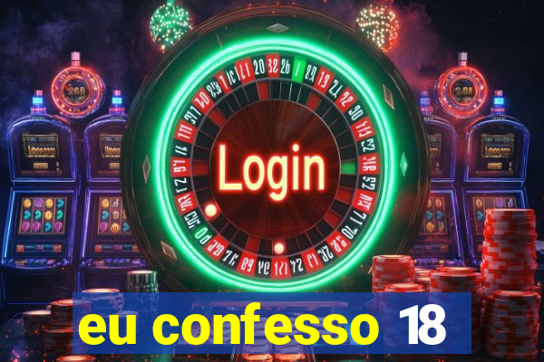 eu confesso 18